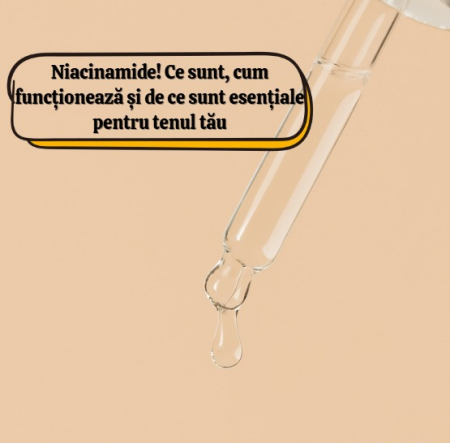 Niacinamide! Ce sunt, cum funcționează și de ce sunt esențiale pentru tenul tău